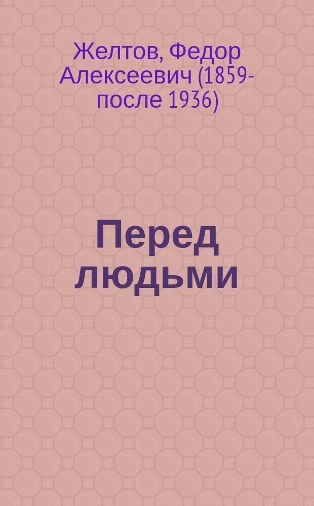 Перед людьми : Рассказ крестьянина Ф.А. Желтова