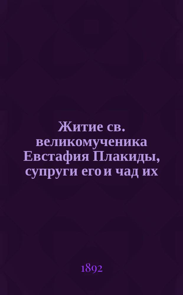 Житие св. великомученика Евстафия Плакиды, супруги его и чад их : (Заимствовано из Четьи-Минеи)