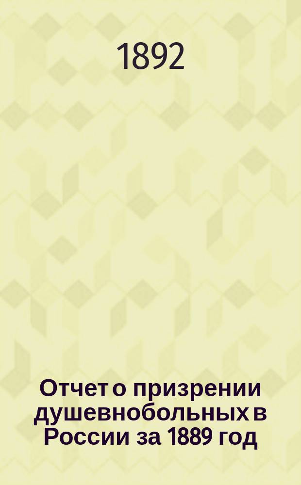 Отчет о призрении душевнобольных в России за 1889 год