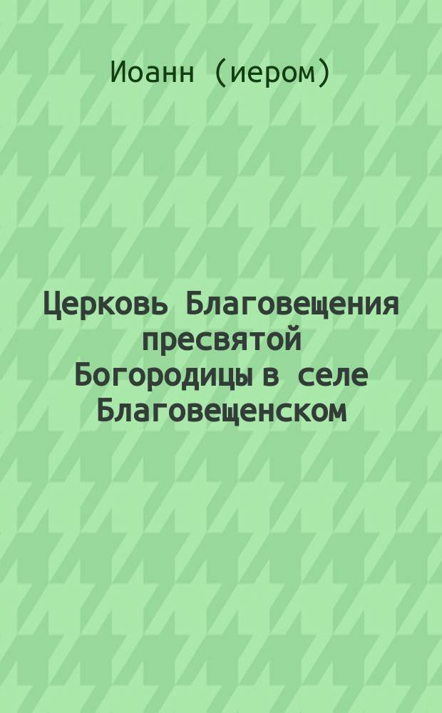 Церковь Благовещения пресвятой Богородицы в селе Благовещенском (Моск. губ., Дмитр. уезда)