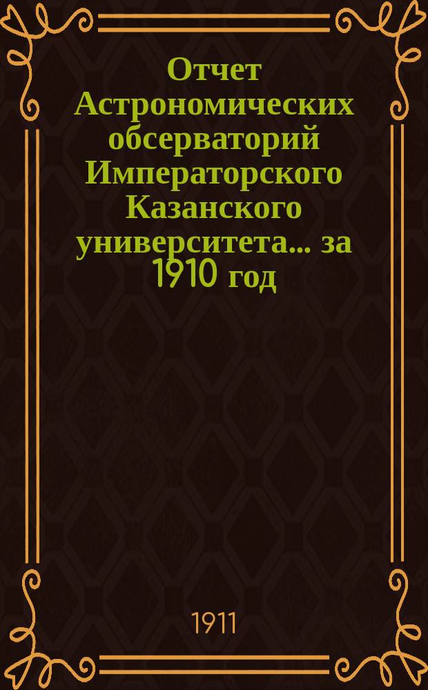 Отчет Астрономических обсерваторий Императорского Казанского университета... за 1910 год