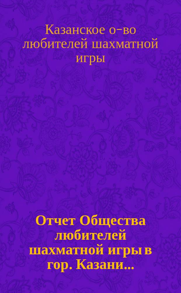 Отчет Общества любителей шахматной игры в гор. Казани...