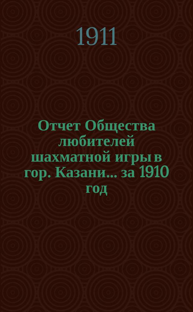 Отчет Общества любителей шахматной игры в гор. Казани... за 1910 год