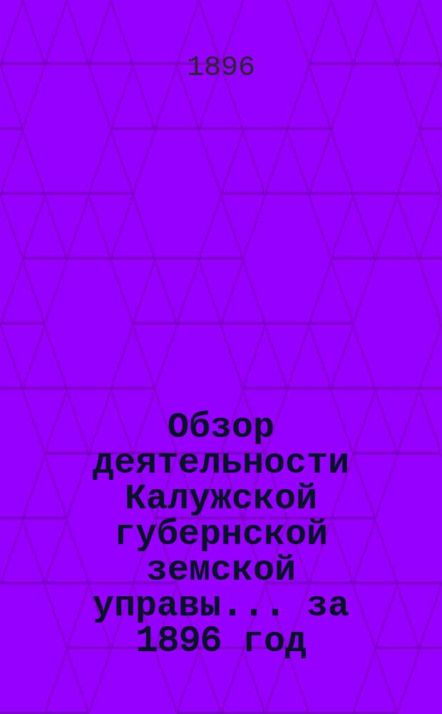 Обзор деятельности Калужской губернской земской управы... за 1896 год : По Страховому, Дорожному и Богоугодному отделениям