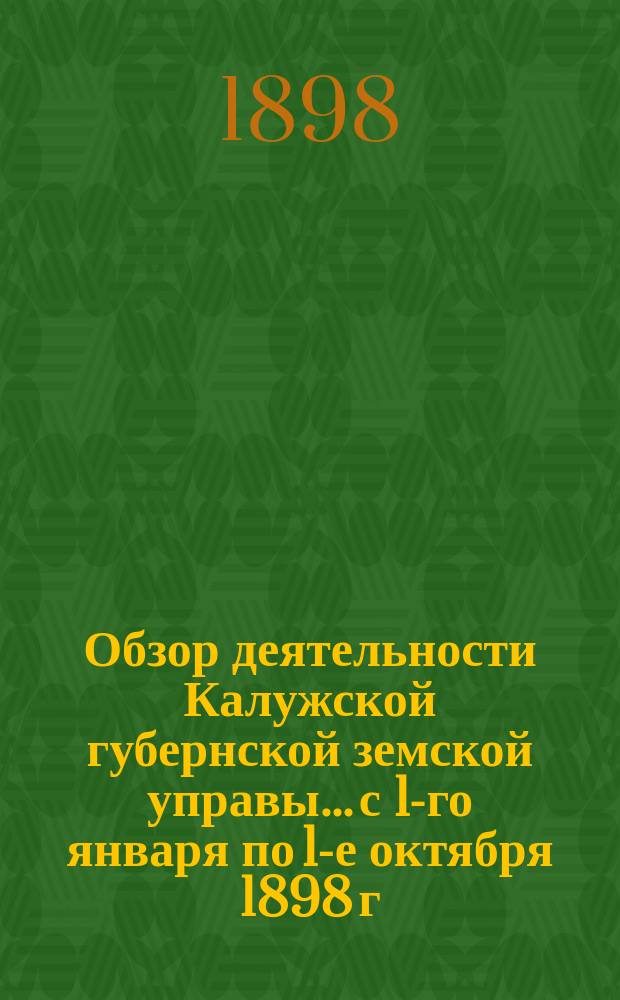 Обзор деятельности Калужской губернской земской управы... с 1-го января по 1-е октября 1898 г. : По Страховому отделу и Типо-литографии