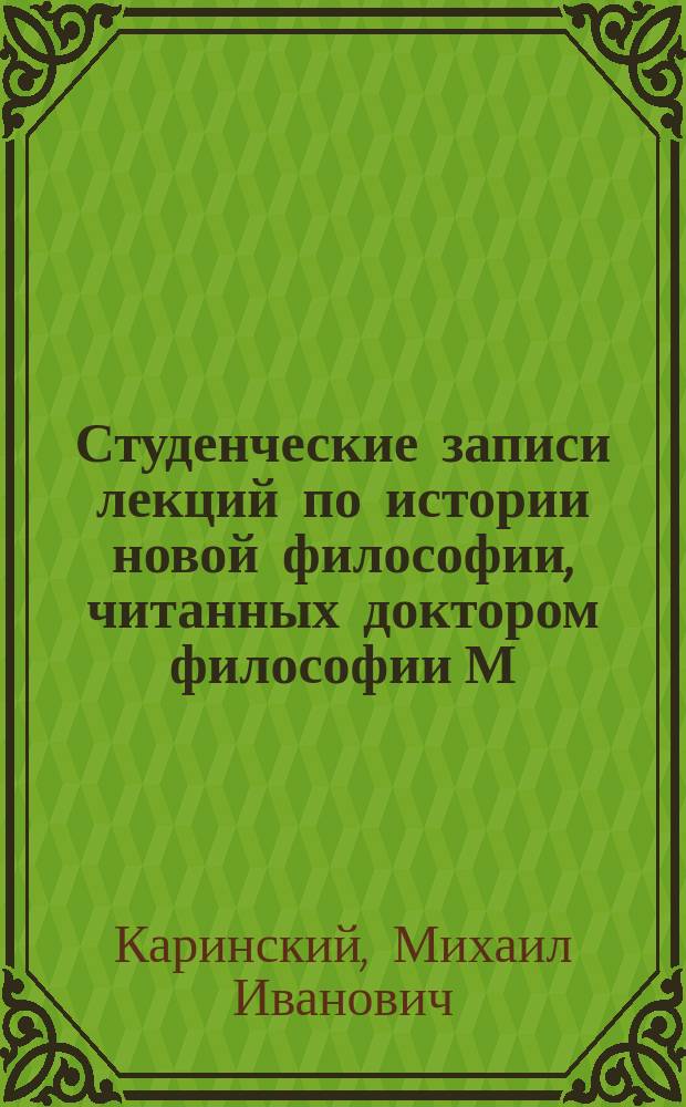 Студенческие записи лекций по истории новой философии, читанных доктором философии М.И. Каринским студентам С.-Петербургской дух. академии в 1891-1892 г.