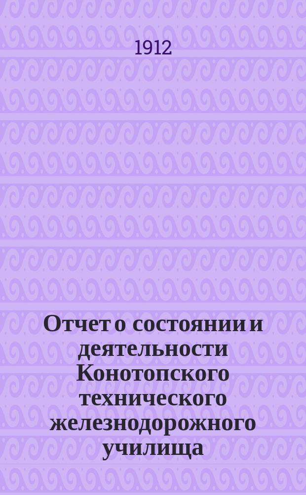 Отчет о состоянии и деятельности Конотопского технического железнодорожного училища... за 1911-1912 учебный год
