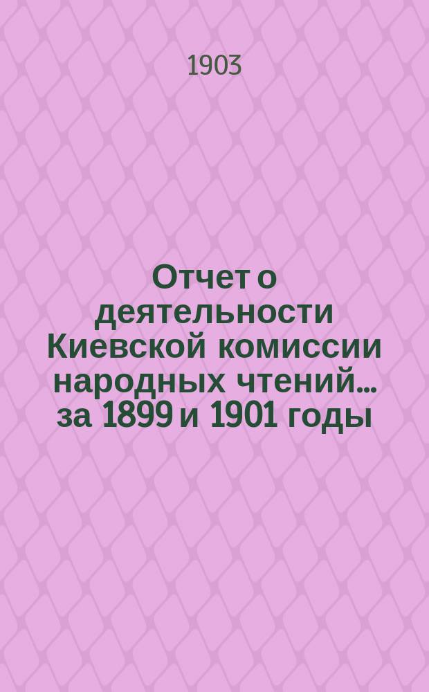 Отчет о деятельности Киевской комиссии народных чтений... за 1899 и 1901 годы
