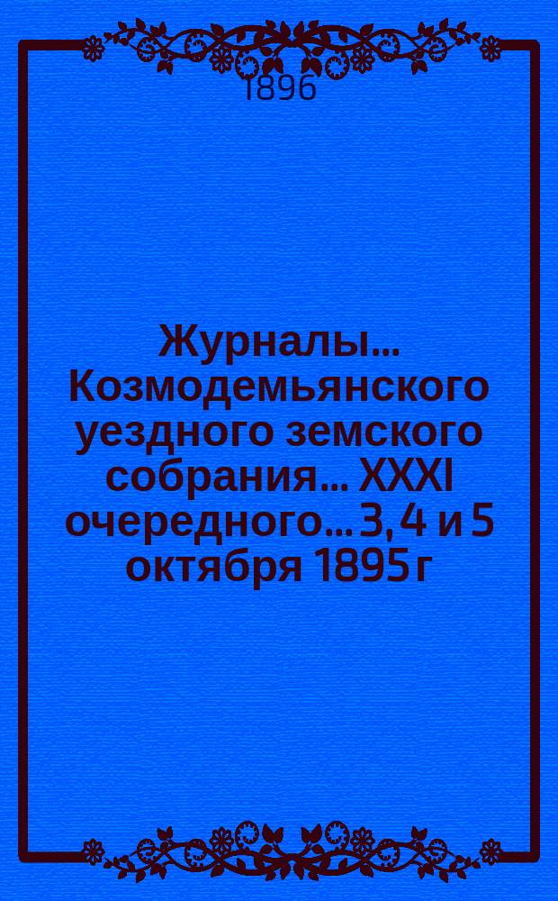 Журналы... Козмодемьянского уездного земского собрания... XXXI очередного... 3, 4 и 5 октября 1895 г.