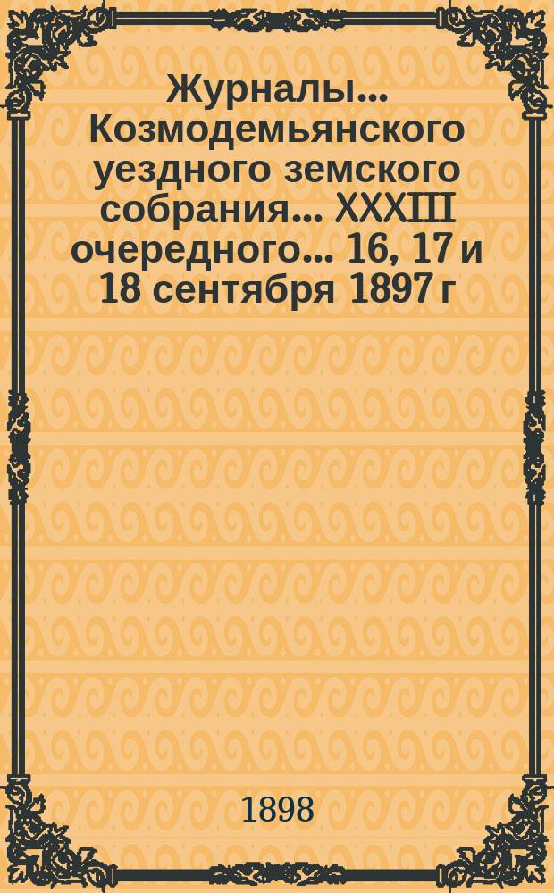 Журналы... Козмодемьянского уездного земского собрания... XXXIII очередного... 16, 17 и 18 сентября 1897 г.