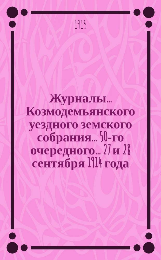 Журналы... Козмодемьянского уездного земского собрания... 50-го очередного... 27 и 28 сентября 1914 года : 50-го очередного... 27 и 28 сентября 1914 года и чрезвычайных... 8 марта и 7 августа