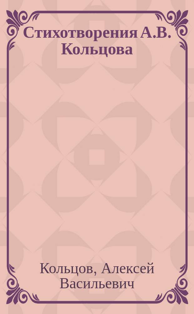 Стихотворения А.В. Кольцова : Полн. собр