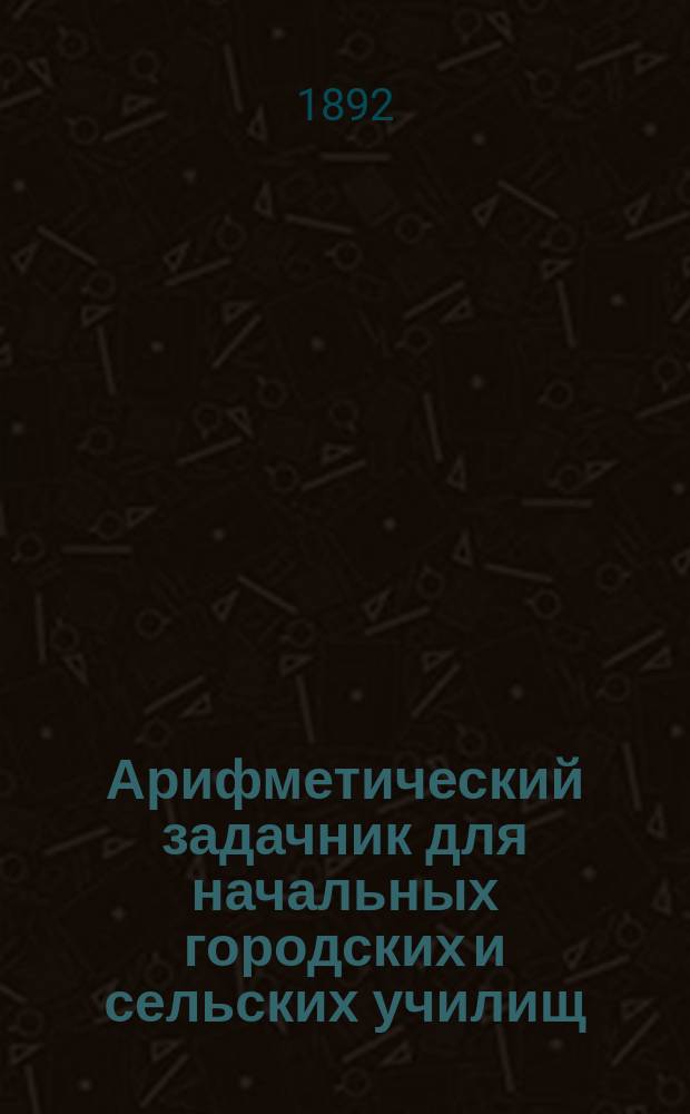 Арифметический задачник для начальных городских и сельских училищ