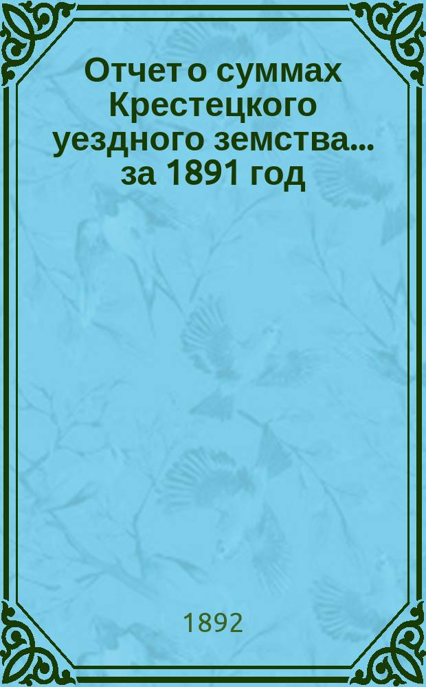 Отчет о суммах Крестецкого уездного земства... ... за 1891 год