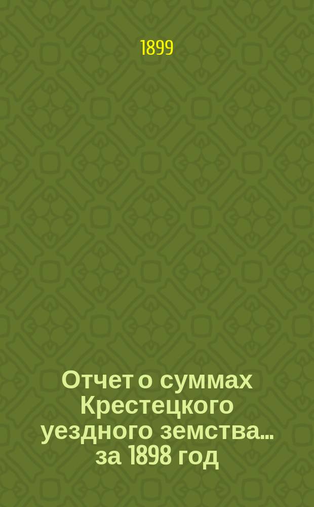 Отчет о суммах Крестецкого уездного земства... ... за 1898 год
