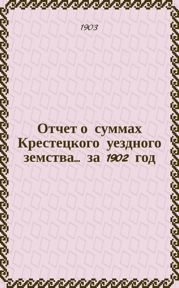 Отчет о суммах Крестецкого уездного земства... ... за 1902 год