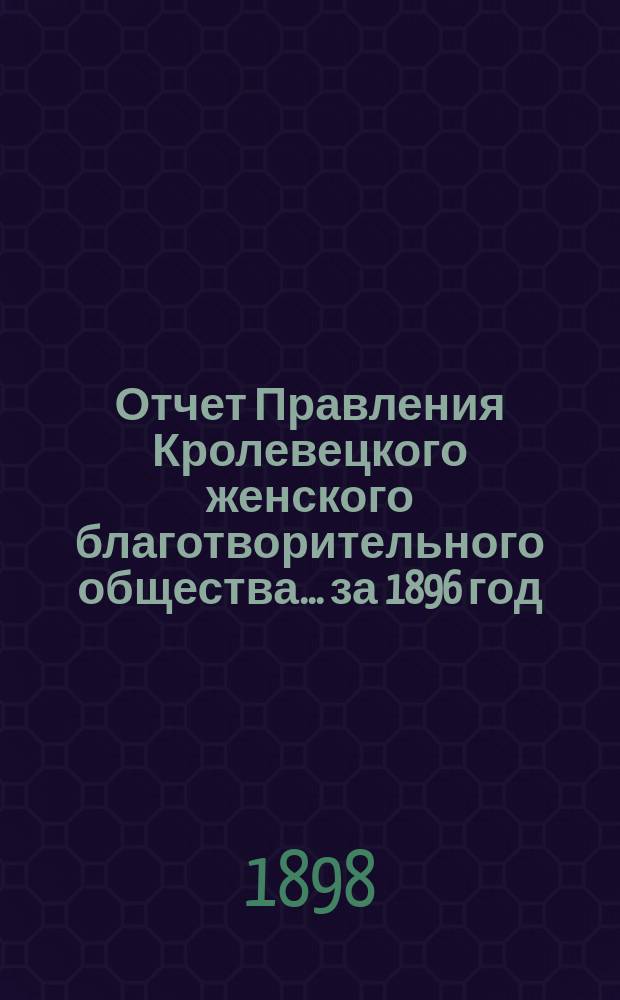 Отчет Правления Кролевецкого женского благотворительного общества... ... за 1896 год