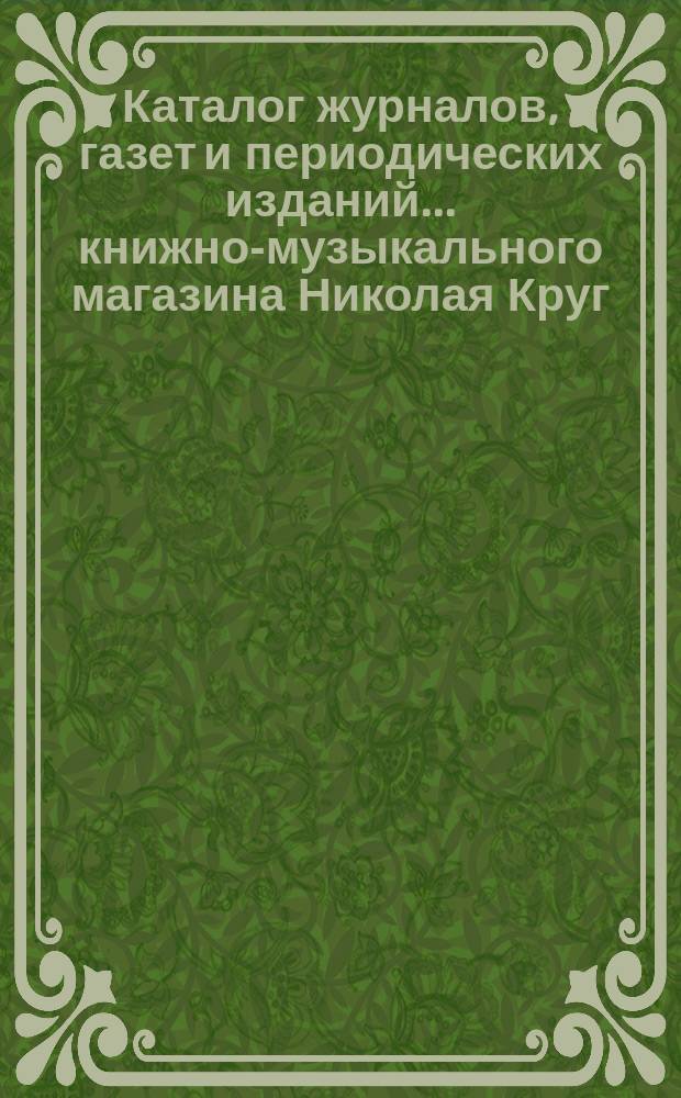 Каталог журналов, газет и периодических изданий... книжно-музыкального магазина Николая Круг. ... на 1899 год