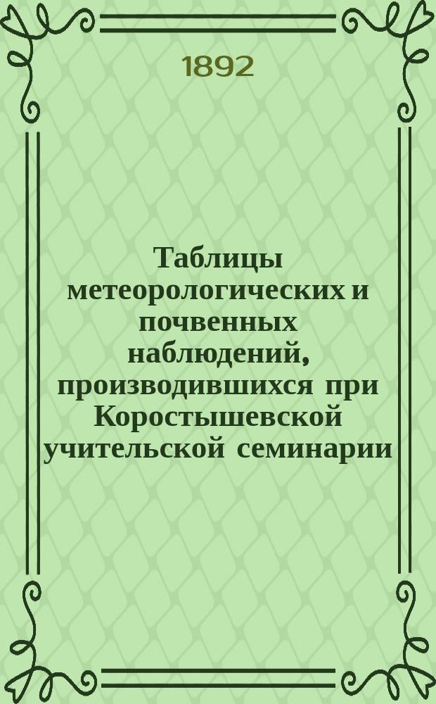 Таблицы метеорологических и почвенных наблюдений, производившихся при Коростышевской учительской семинарии... ... в 1890 году