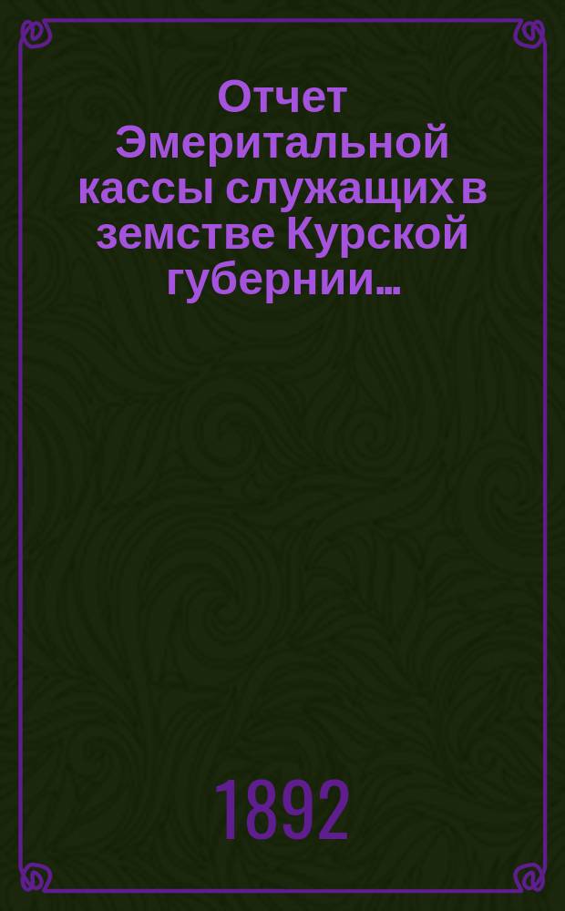 Отчет Эмеритальной кассы служащих в земстве Курской губернии...