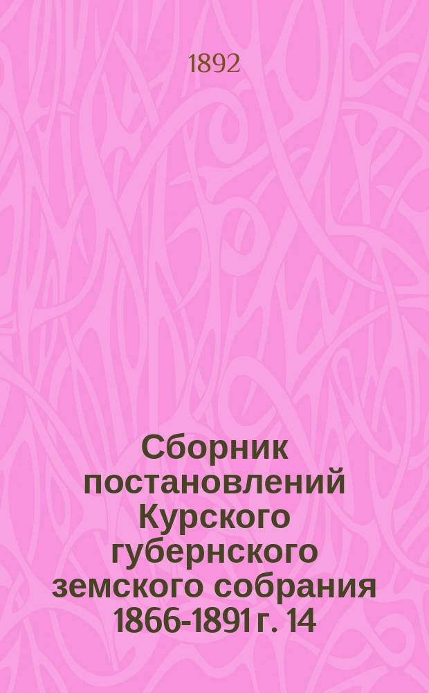 Сборник постановлений Курского губернского земского собрания 1866-1891 г. 14 : Взаимное земское страхование строений от огня в Курской губернии