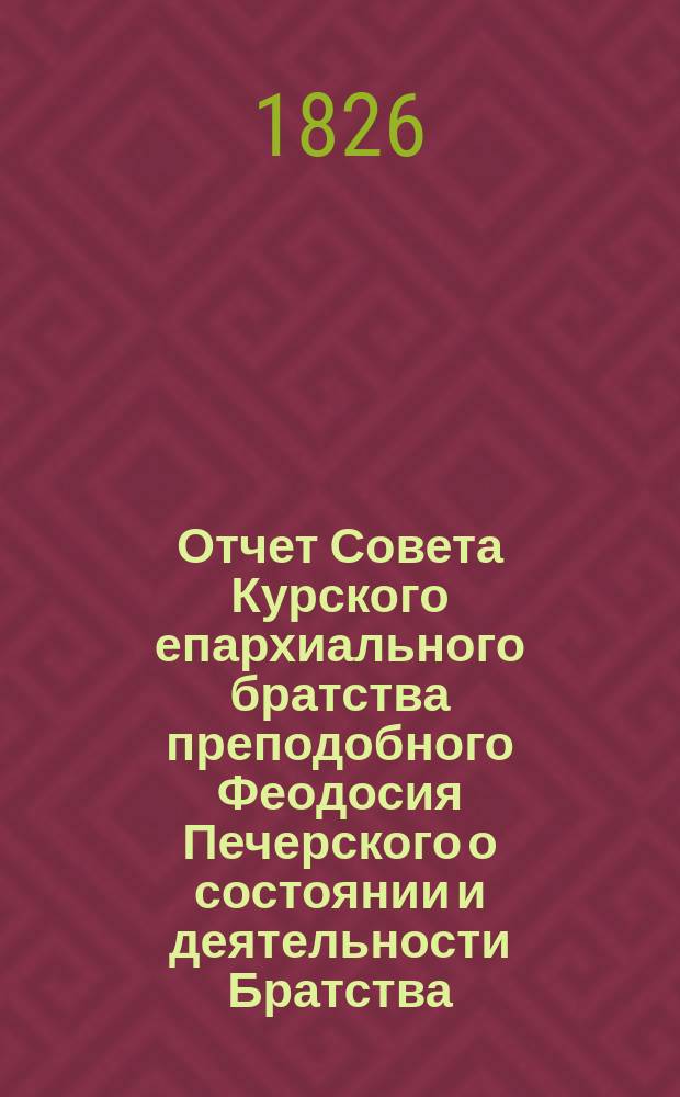 Отчет Совета Курского епархиального братства преподобного Феодосия Печерского о состоянии и деятельности Братства... ... за 4-й (1894/5) г. существования его