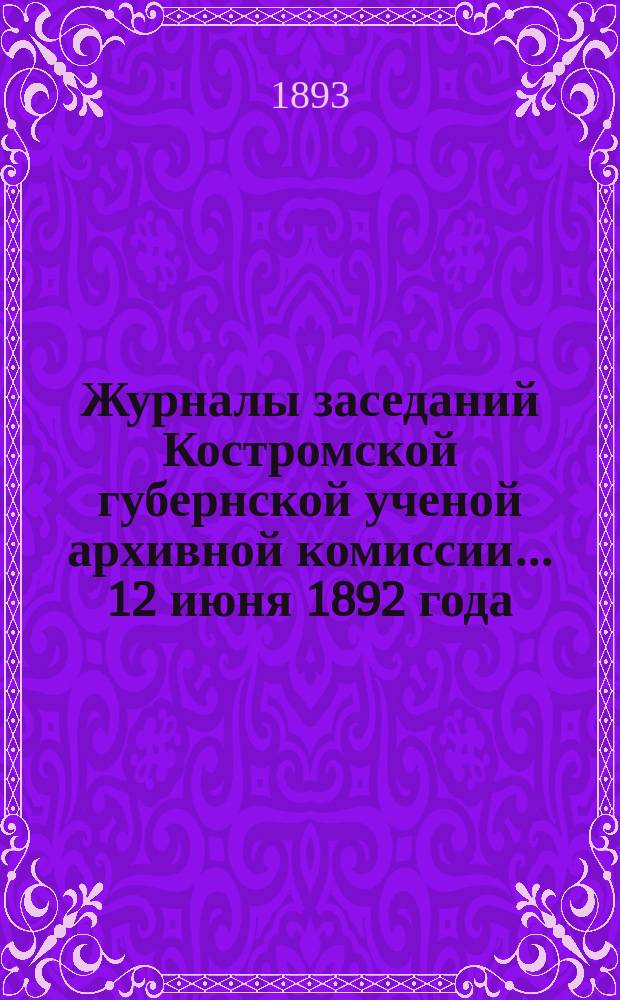 Журналы заседаний Костромской губернской ученой архивной комиссии... 12 июня 1892 года