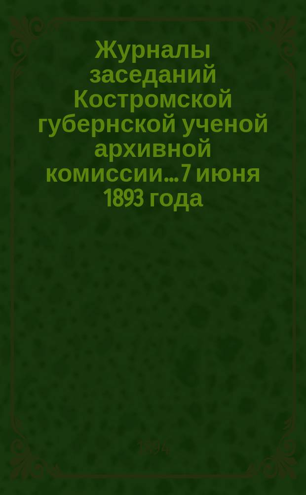 Журналы заседаний Костромской губернской ученой архивной комиссии... 7 июня 1893 года