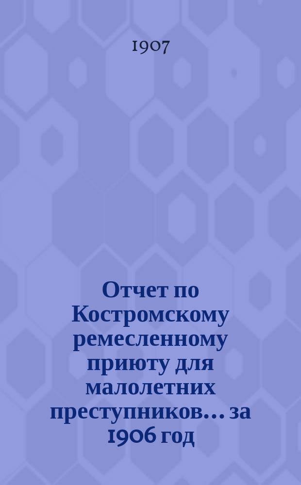 Отчет по Костромскому ремесленному приюту для малолетних преступников... ... за 1906 год