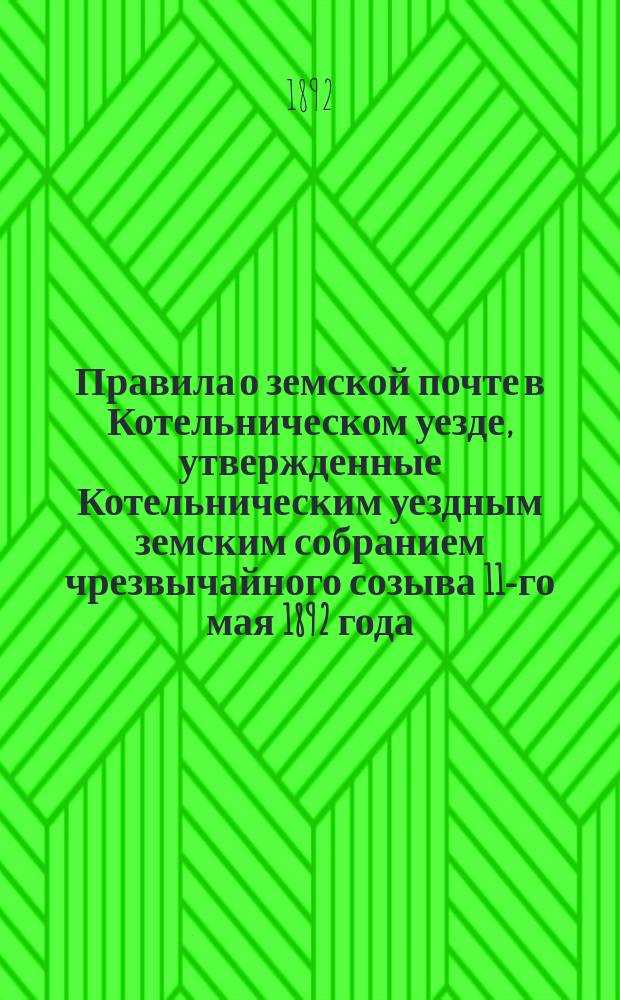 Правила о земской почте в Котельническом уезде, утвержденные Котельническим уездным земским собранием чрезвычайного созыва 11-го мая 1892 года