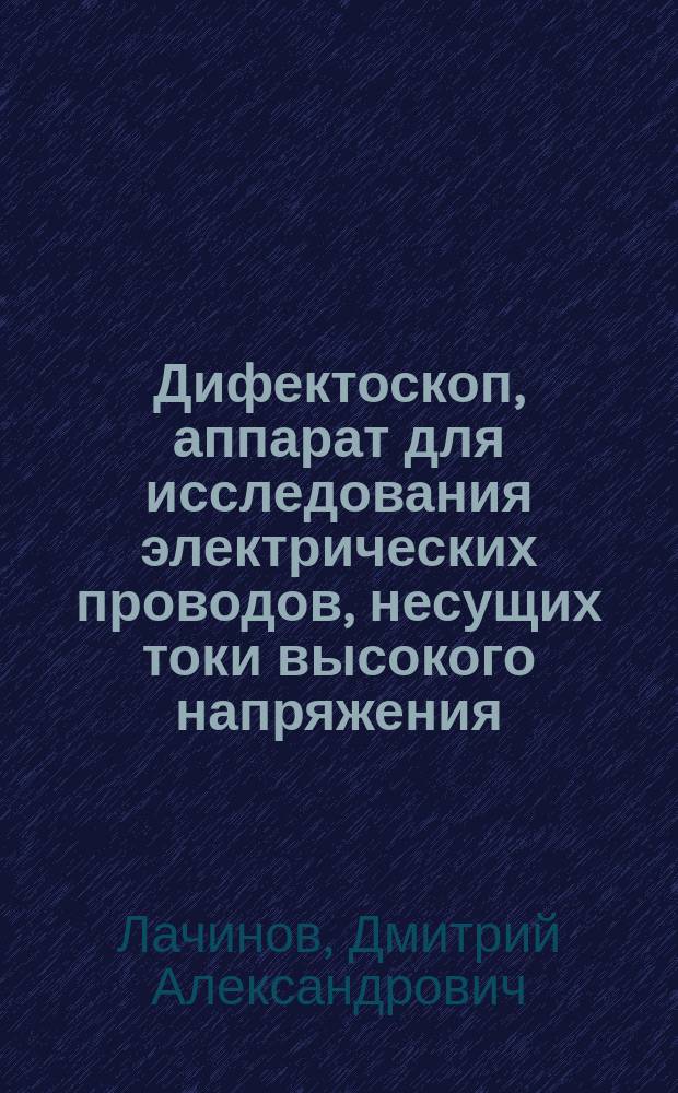 Дифектоскоп, аппарат для исследования электрических проводов, несущих токи высокого напряжения