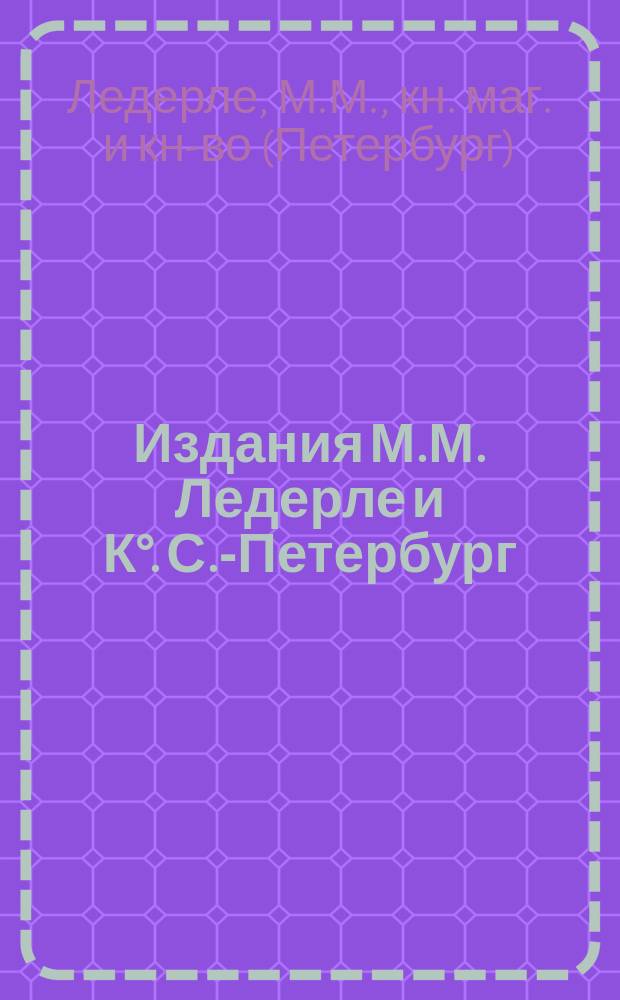 Издания М.М. Ледерле и К°. С.-Петербург : Каталог