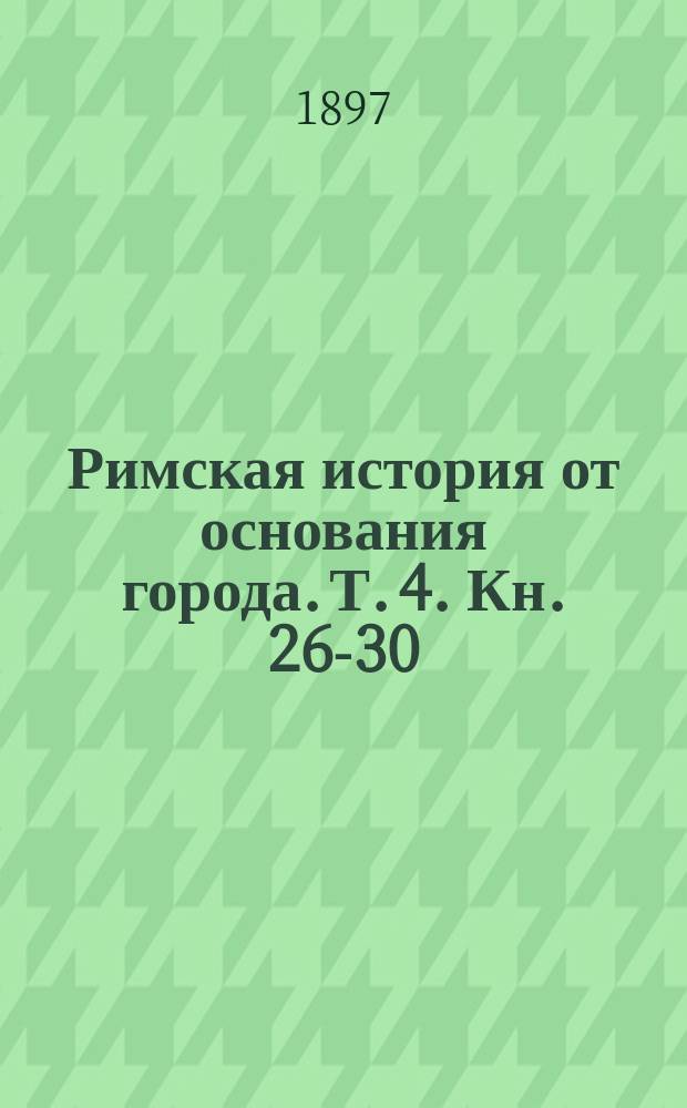 Римская история от основания города. Т. 4. Кн. 26-30