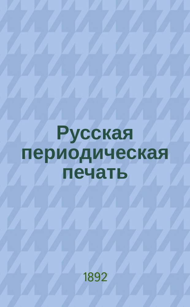 Русская периодическая печать : (Материалы для истории журналистики). 1. 1 : Хронологический список русских периодических изданий, выходивших в России с 1703 по 1891 год