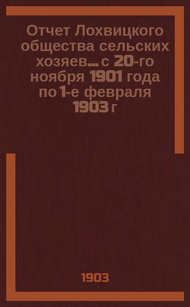 Отчет Лохвицкого общества сельских хозяев... с 20-го ноября 1901 года по 1-е февраля 1903 г.