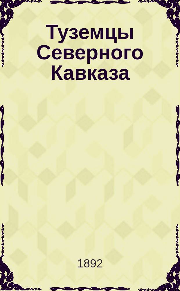 ...Туземцы Северного Кавказа : Ист.-стат. очерки. Вып. 1-2. Вып. 1 : Осетины. Ингуши. Кабардинцы