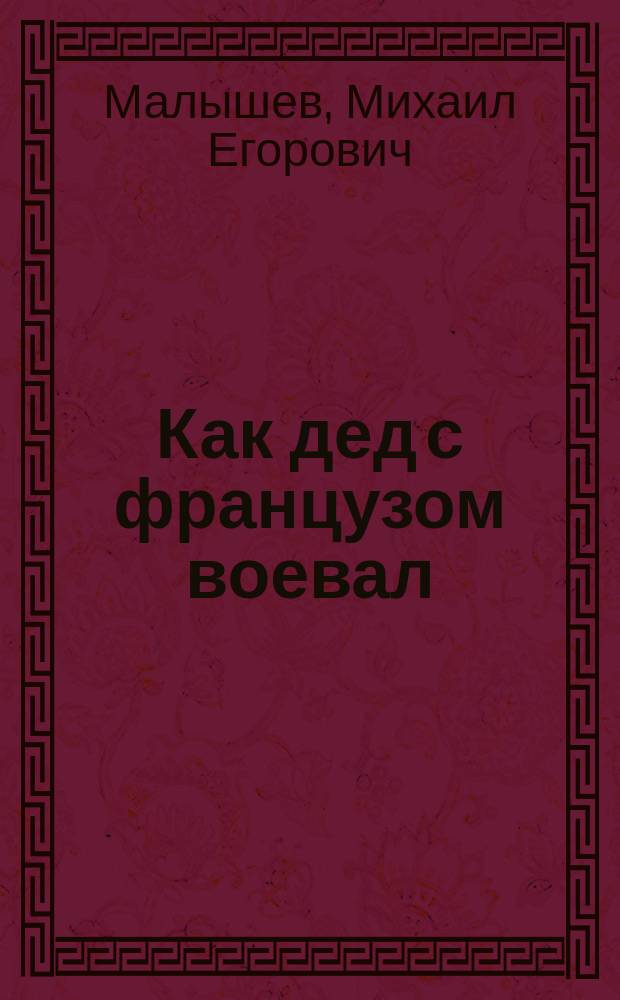 Как дед с французом воевал : Рассказ М.Е. Малышева