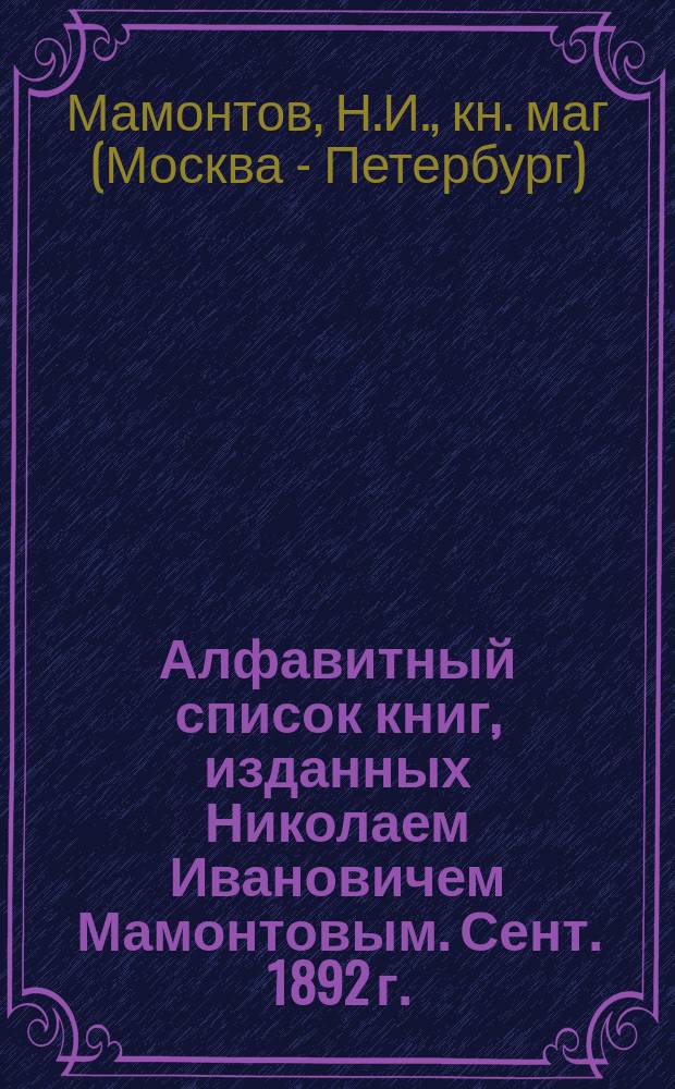 Алфавитный список книг, изданных Николаем Ивановичем Мамонтовым. Сент. 1892 г.