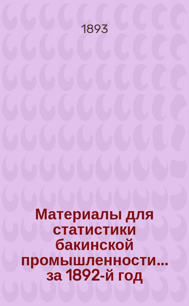 Материалы для статистики бакинской промышленности... ... за 1892-й год (год 3). [Отд. 1 : Сведения о паровых и парусных судах наливной флотилии Каспийского моря за навигацию 1892 года