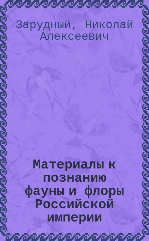 Материалы к познанию фауны и флоры Российской империи : Отд. зоол. Вып. 1-. Вып. 14 : Птицы пустыни Кизыл-Кум ; Индийская райская мухоловка в Туркестане. Бобры в Полтавской губ.. Илийская саксаульная сойка. Птицы Калужской губ.. Материалы к познанию птиц Костромской губ.]