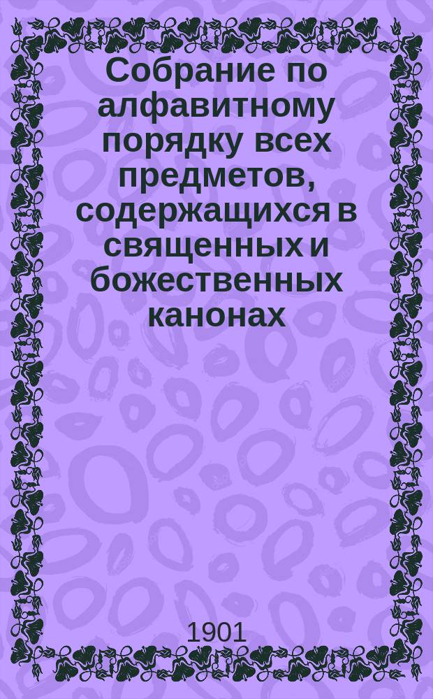 Собрание по алфавитному порядку всех предметов, содержащихся в священных и божественных канонах, составленное и обработанное смиреннейшим иеромонахом Матфеем, или Алфавитная синтагма М. Властаря
