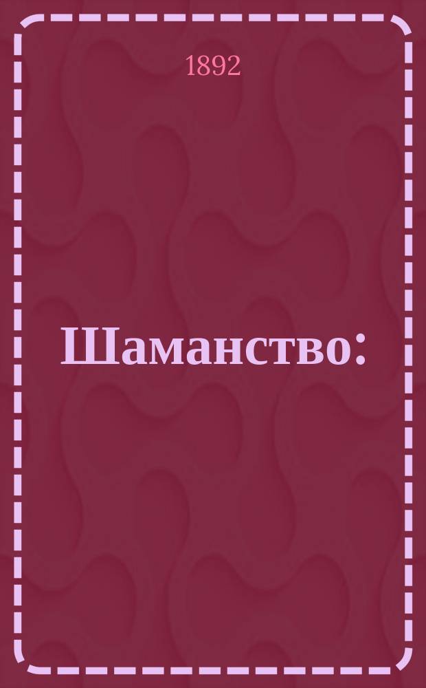 Шаманство : (Сравнительно-этногр. очерки). Вып. 1-