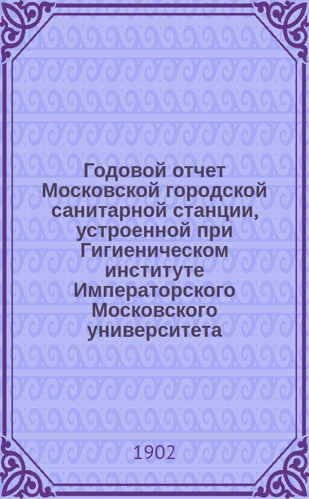 Годовой отчет Московской городской санитарной станции, устроенной при Гигиеническом институте Императорского Московского университета... 9-й... за 1900 год