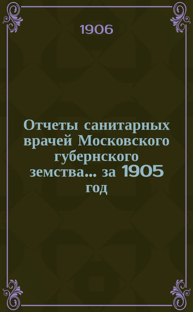 Отчеты санитарных врачей Московского губернского земства... за 1905 год