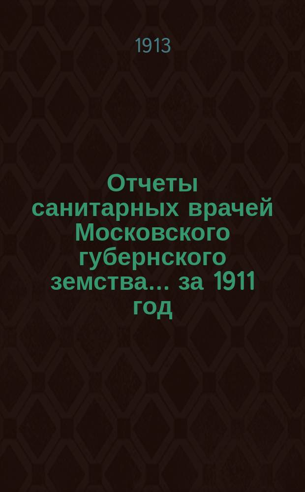 Отчеты санитарных врачей Московского губернского земства... за 1911 год