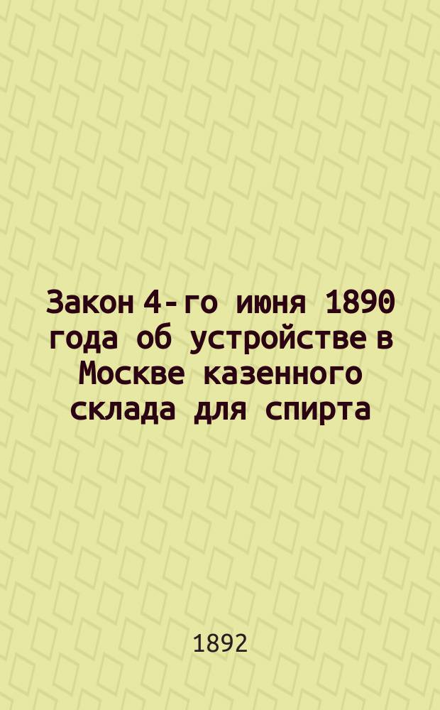 Закон 4-го июня 1890 года об устройстве в Москве казенного склада для спирта; Правила приема, отпуска и хранения спирта в Московском казенном складе; Правила для перевозки спирта в Московский казенный склад без обеспечения акциза залогами; Инструкции по заведыванию Московским казенным складом спирта с формами книг, установленных для ведения в сем складе, и объяснительная к закону статья / Изд. И.А. Красногорского; Моск. казен. склад для спирта