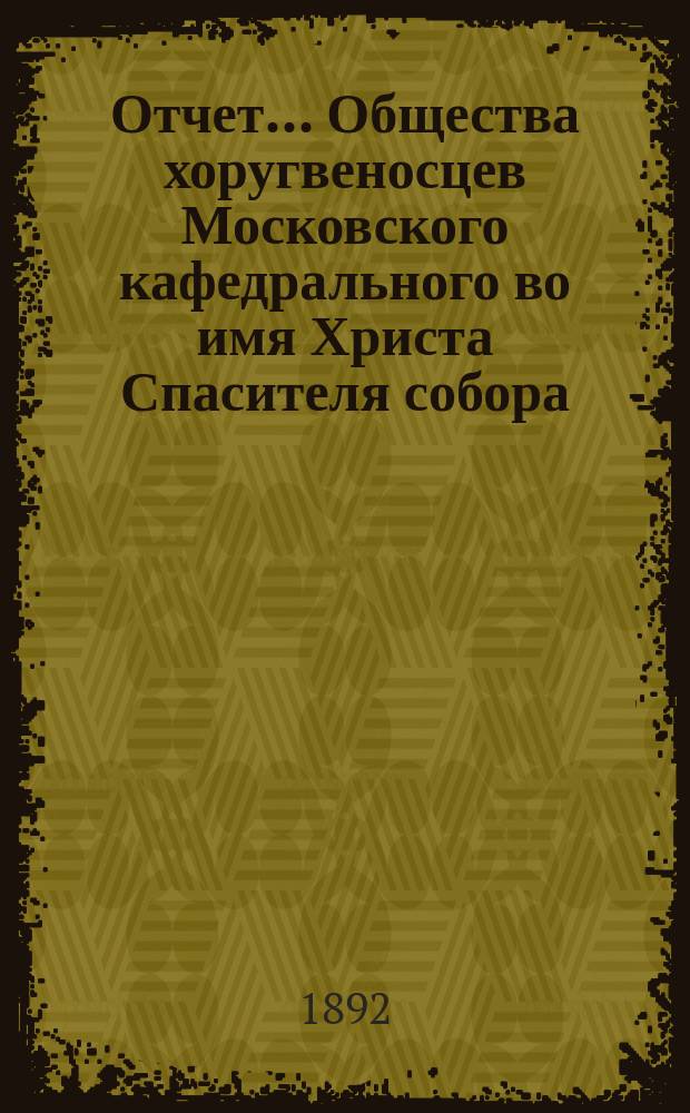 Отчет... Общества хоругвеносцев Московского кафедрального во имя Христа Спасителя собора...