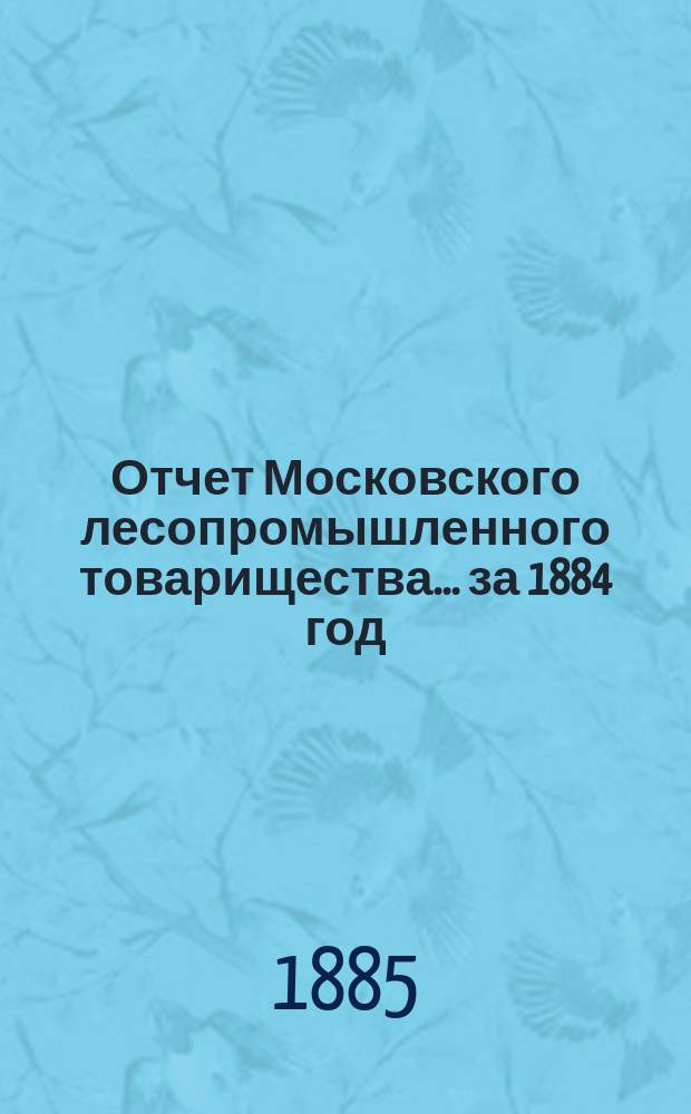 Отчет Московского лесопромышленного товарищества... за 1884 год