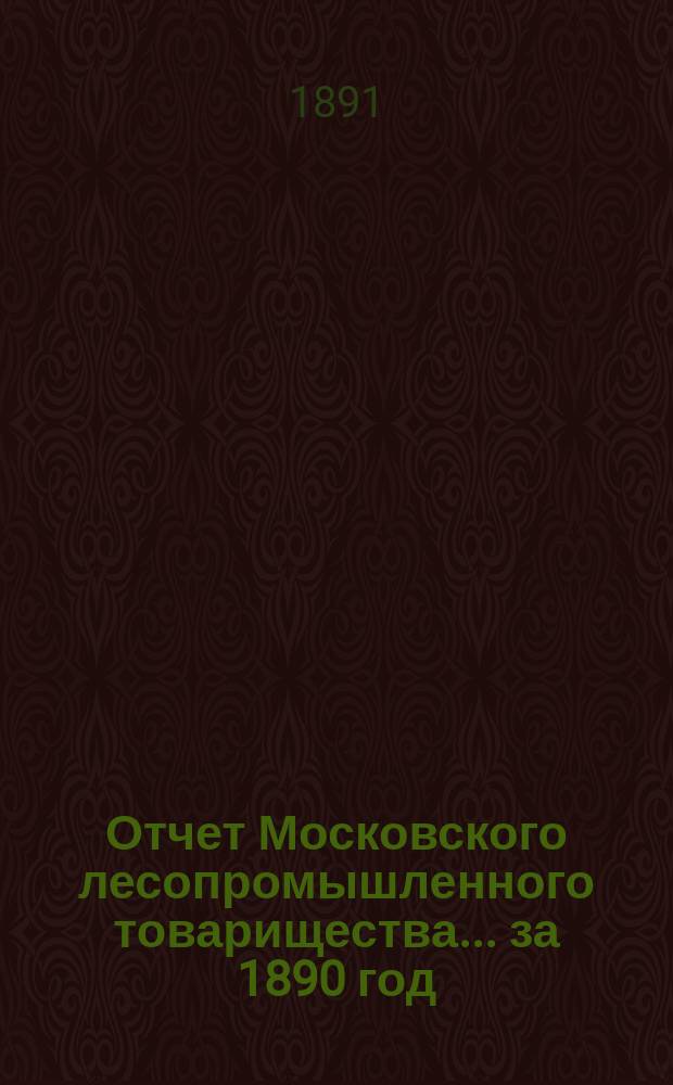 Отчет Московского лесопромышленного товарищества... за 1890 год