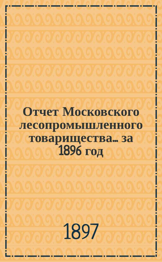 Отчет Московского лесопромышленного товарищества... за 1896 год